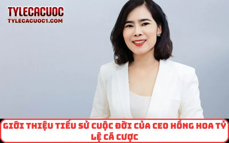 Giới thiệu tiểu sử cuộc đời của CEO Hồng Hoa Tỷ Lệ Cá Cược