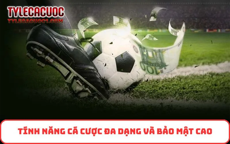 Tính năng cá cược đa dạng và bảo mật cao