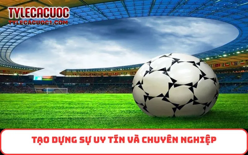 Tạo dựng sự uy tín và chuyên nghiệp