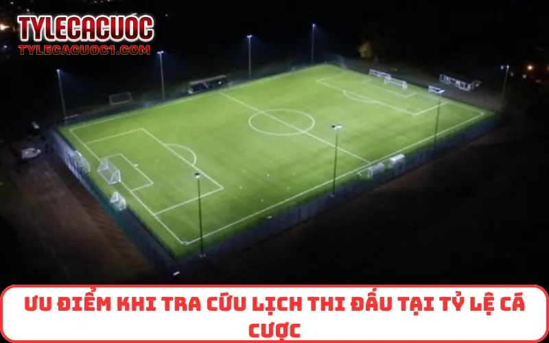 Ưu điểm khi tra cứu lịch thi đấu tại Tỷ Lệ Cá Cược