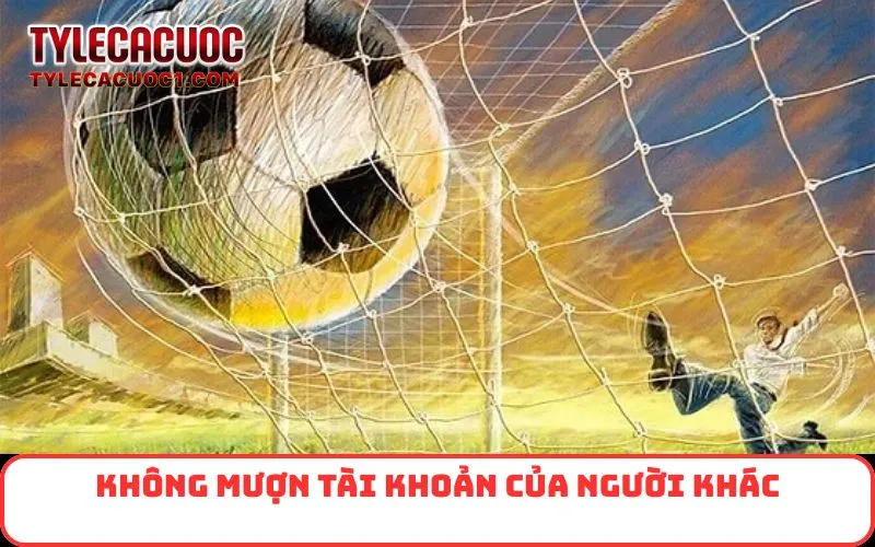 Không mượn tài khoản của người khác