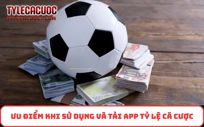 Ưu điểm khi sử dụng và tải app Tỷ Lệ Cá Cược