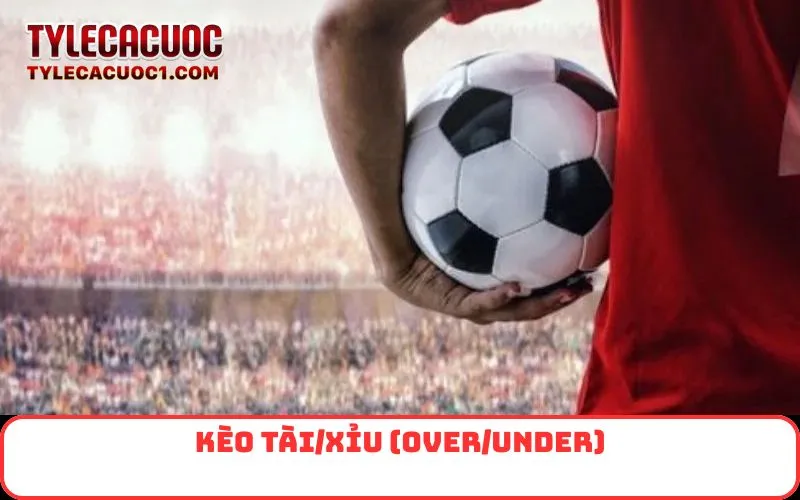 Kèo Tài/Xỉu (Over/Under)
