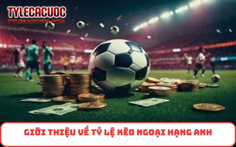 Giới thiệu về tỷ lệ kèo Ngoại Hạng Anh